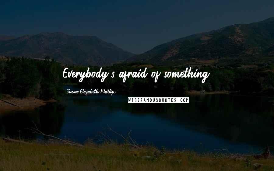 Susan Elizabeth Phillips Quotes: Everybody's afraid of something.