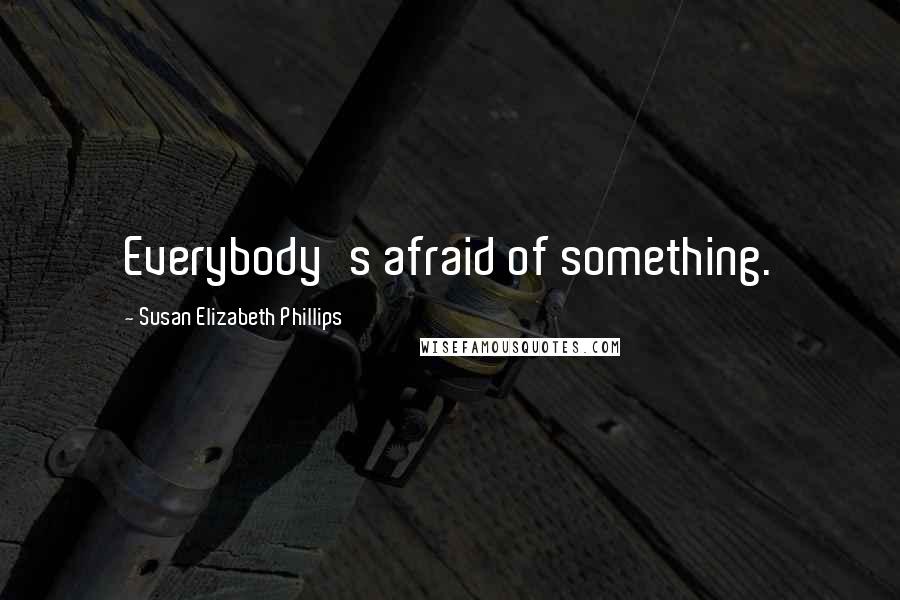 Susan Elizabeth Phillips Quotes: Everybody's afraid of something.