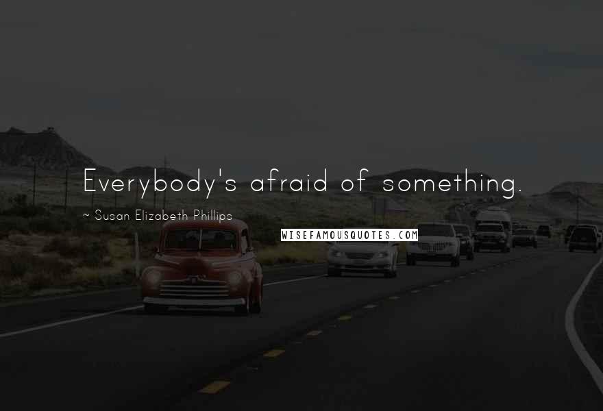 Susan Elizabeth Phillips Quotes: Everybody's afraid of something.