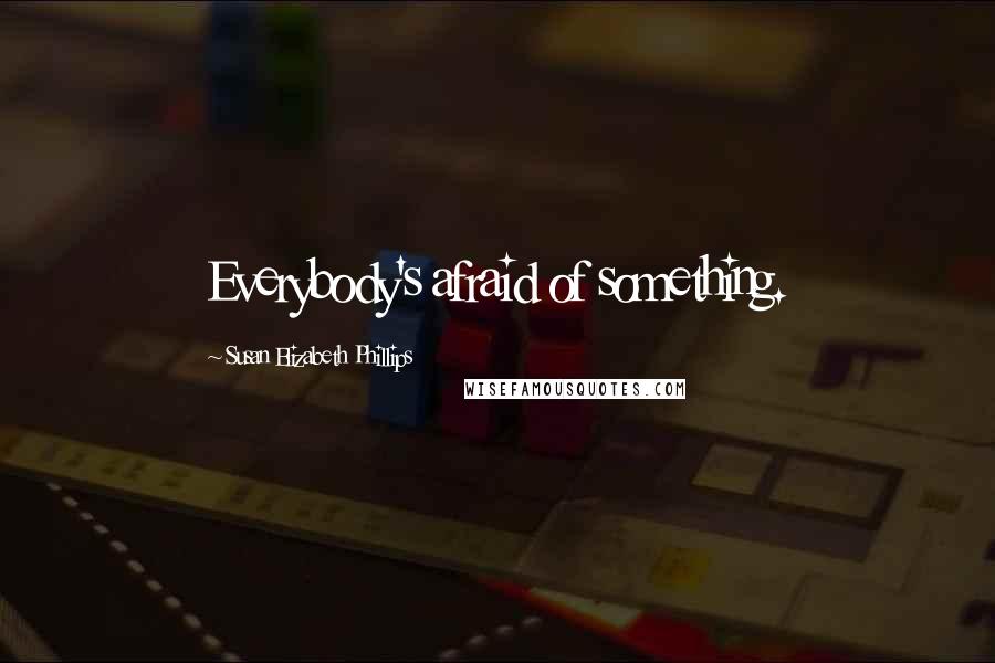Susan Elizabeth Phillips Quotes: Everybody's afraid of something.