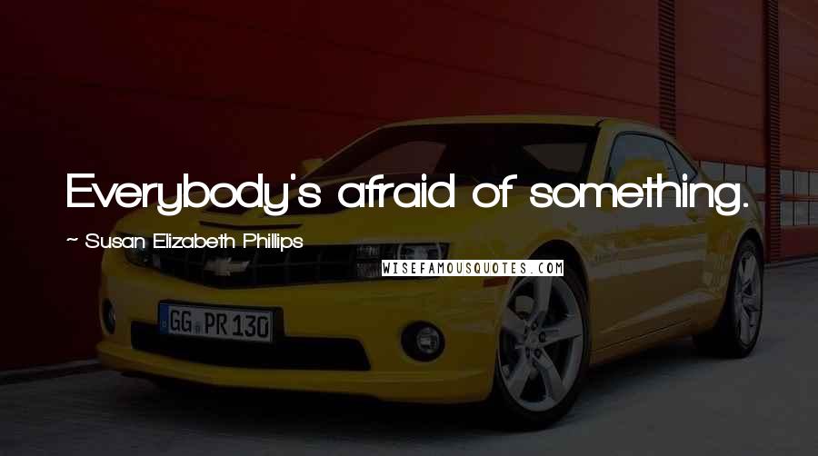 Susan Elizabeth Phillips Quotes: Everybody's afraid of something.