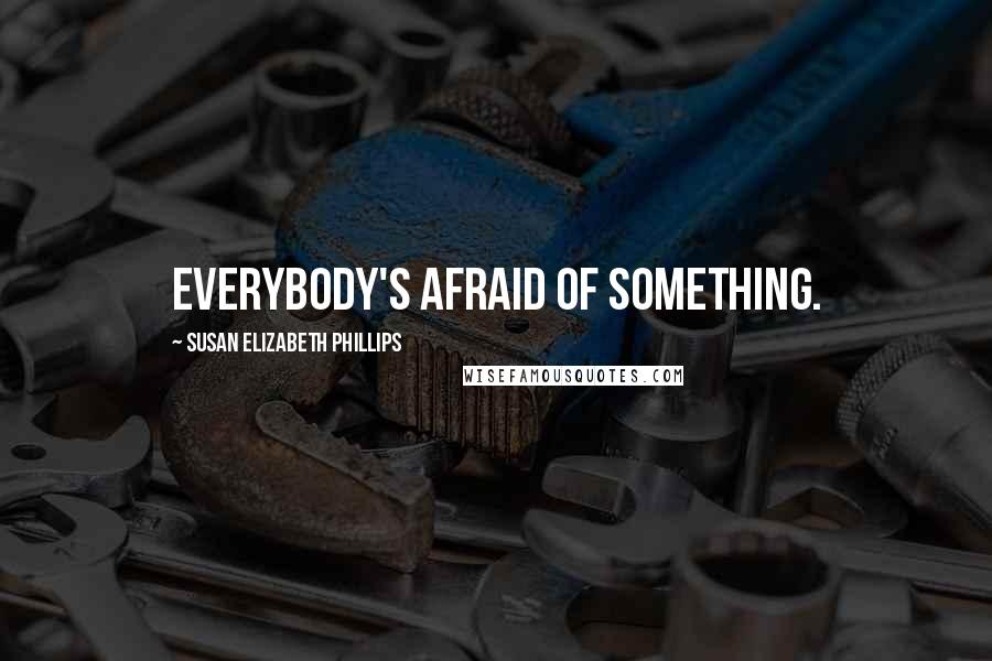Susan Elizabeth Phillips Quotes: Everybody's afraid of something.