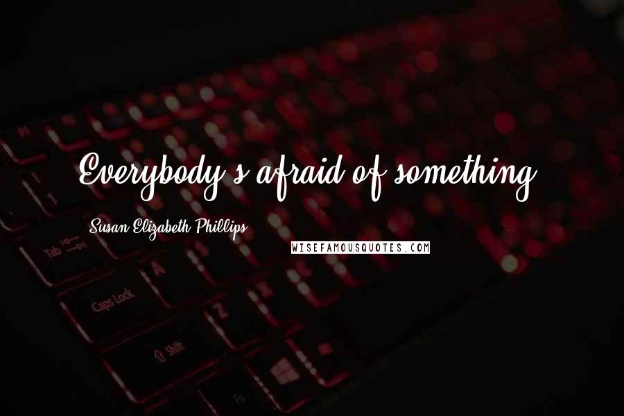 Susan Elizabeth Phillips Quotes: Everybody's afraid of something.