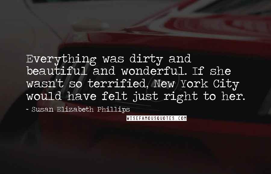 Susan Elizabeth Phillips Quotes: Everything was dirty and beautiful and wonderful. If she wasn't so terrified, New York City would have felt just right to her.