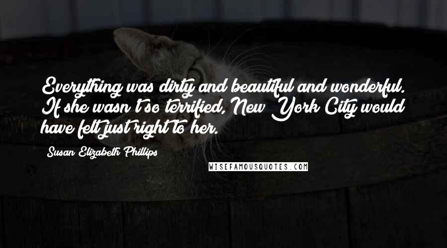 Susan Elizabeth Phillips Quotes: Everything was dirty and beautiful and wonderful. If she wasn't so terrified, New York City would have felt just right to her.