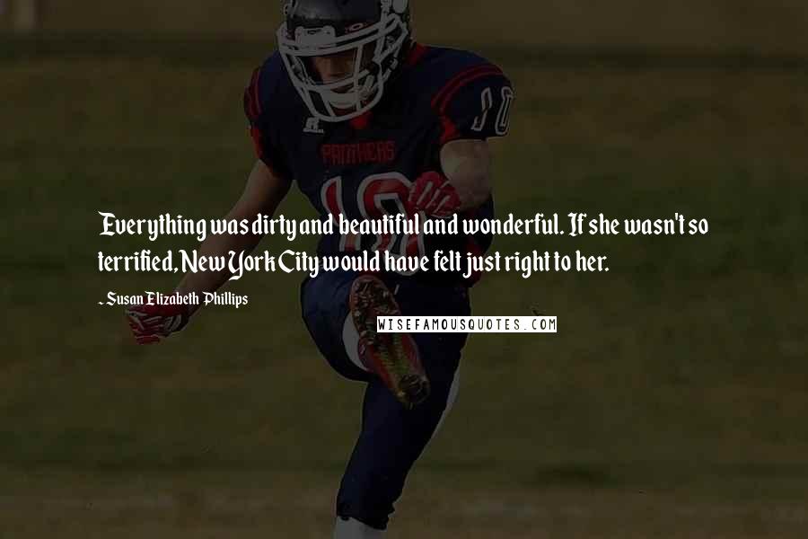 Susan Elizabeth Phillips Quotes: Everything was dirty and beautiful and wonderful. If she wasn't so terrified, New York City would have felt just right to her.