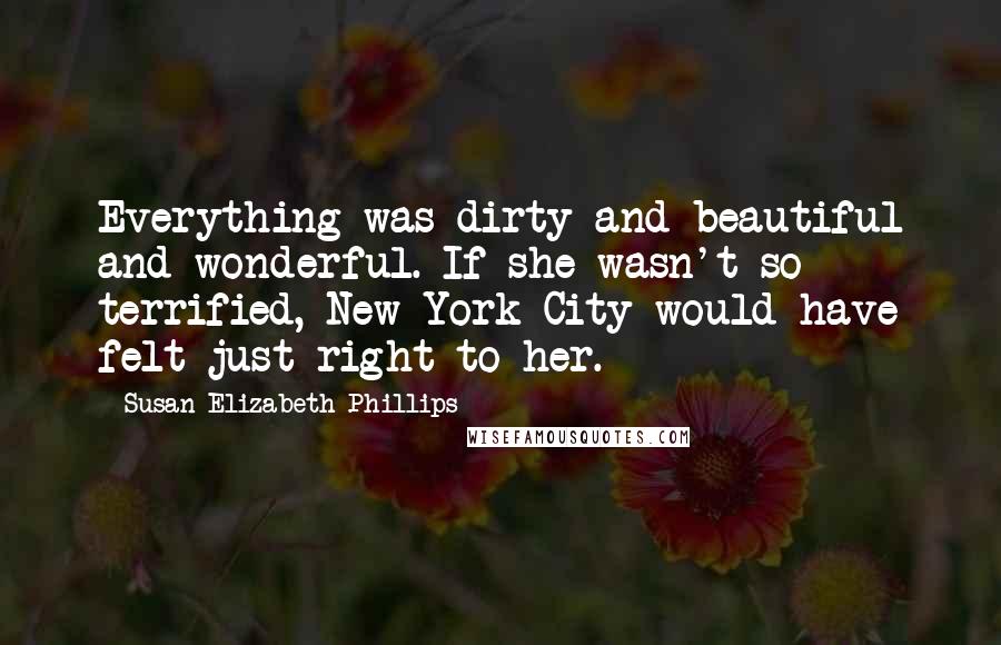 Susan Elizabeth Phillips Quotes: Everything was dirty and beautiful and wonderful. If she wasn't so terrified, New York City would have felt just right to her.
