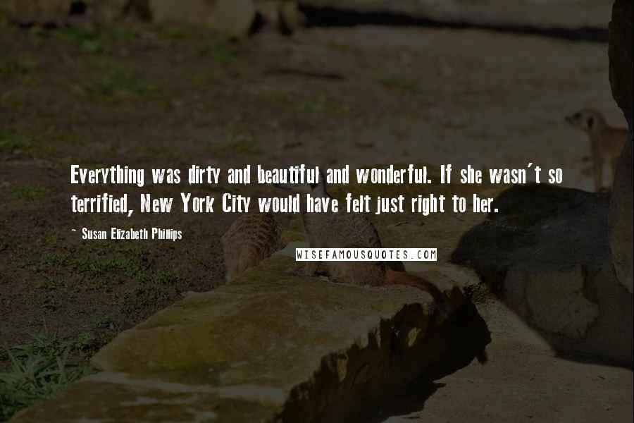 Susan Elizabeth Phillips Quotes: Everything was dirty and beautiful and wonderful. If she wasn't so terrified, New York City would have felt just right to her.