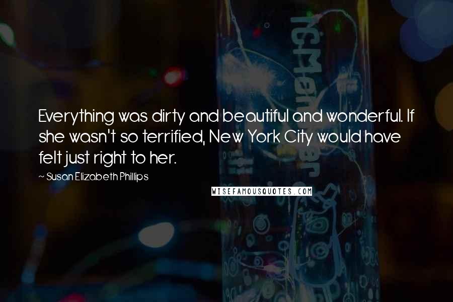 Susan Elizabeth Phillips Quotes: Everything was dirty and beautiful and wonderful. If she wasn't so terrified, New York City would have felt just right to her.