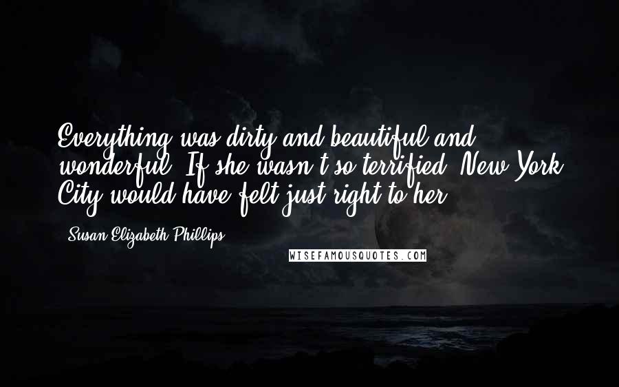 Susan Elizabeth Phillips Quotes: Everything was dirty and beautiful and wonderful. If she wasn't so terrified, New York City would have felt just right to her.