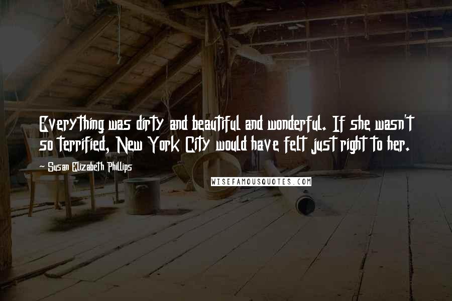 Susan Elizabeth Phillips Quotes: Everything was dirty and beautiful and wonderful. If she wasn't so terrified, New York City would have felt just right to her.