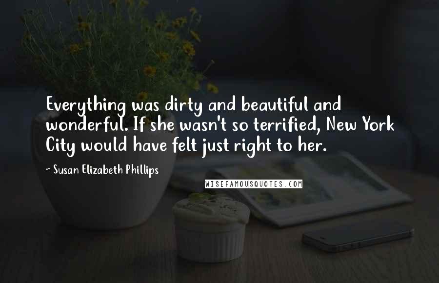 Susan Elizabeth Phillips Quotes: Everything was dirty and beautiful and wonderful. If she wasn't so terrified, New York City would have felt just right to her.