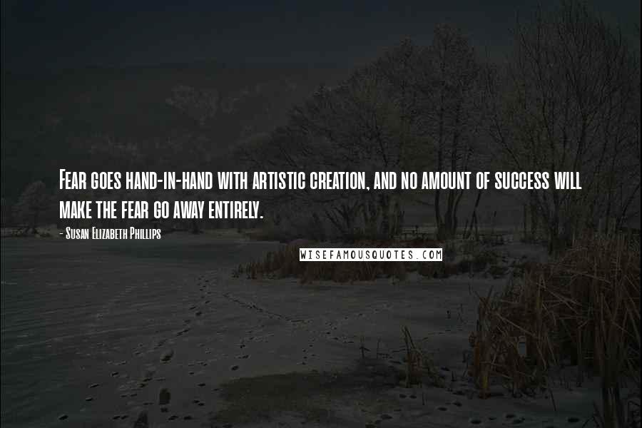 Susan Elizabeth Phillips Quotes: Fear goes hand-in-hand with artistic creation, and no amount of success will make the fear go away entirely.