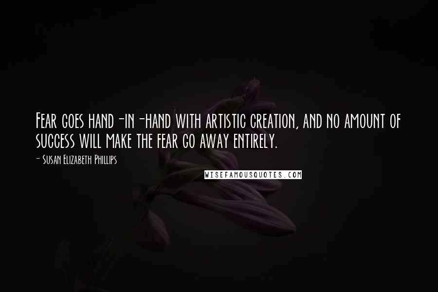 Susan Elizabeth Phillips Quotes: Fear goes hand-in-hand with artistic creation, and no amount of success will make the fear go away entirely.