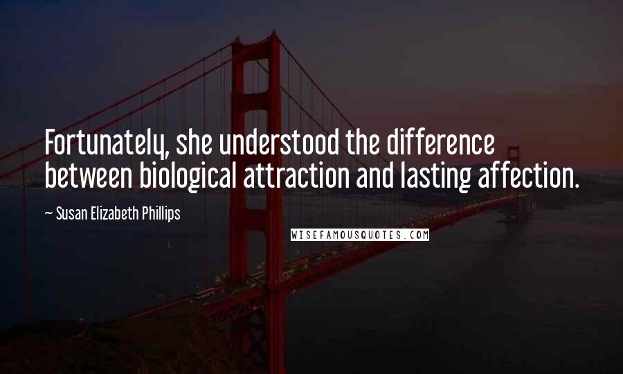 Susan Elizabeth Phillips Quotes: Fortunately, she understood the difference between biological attraction and lasting affection.