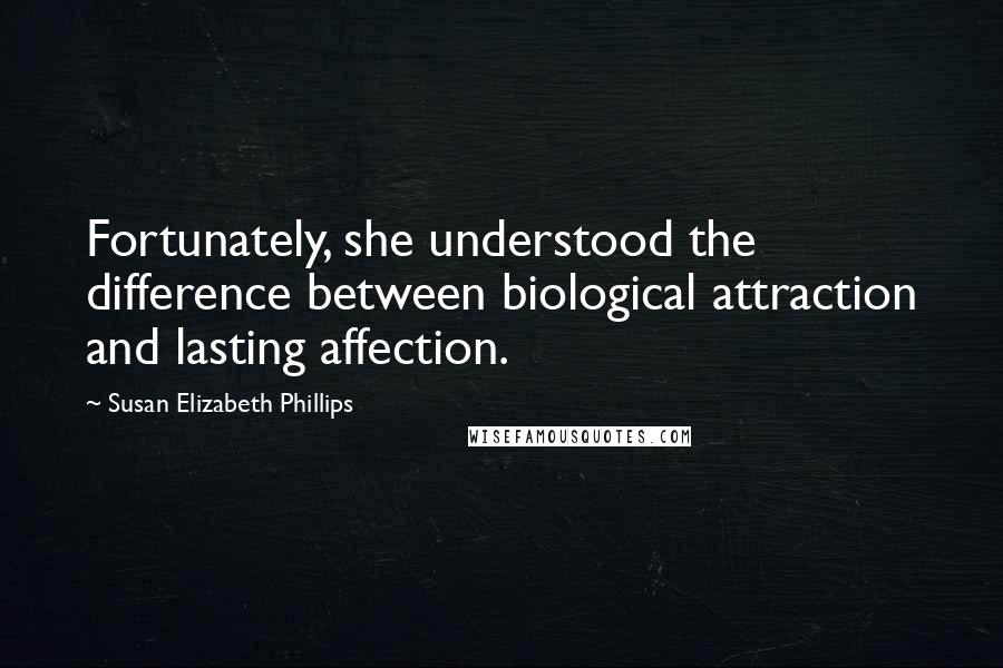 Susan Elizabeth Phillips Quotes: Fortunately, she understood the difference between biological attraction and lasting affection.