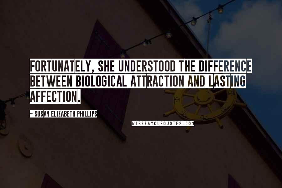 Susan Elizabeth Phillips Quotes: Fortunately, she understood the difference between biological attraction and lasting affection.