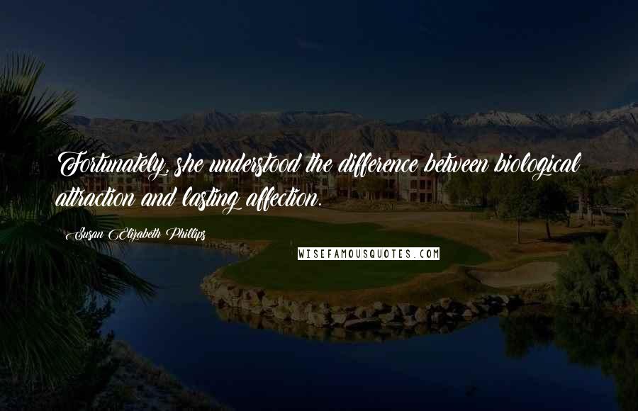 Susan Elizabeth Phillips Quotes: Fortunately, she understood the difference between biological attraction and lasting affection.