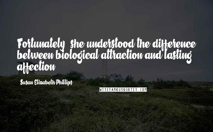 Susan Elizabeth Phillips Quotes: Fortunately, she understood the difference between biological attraction and lasting affection.