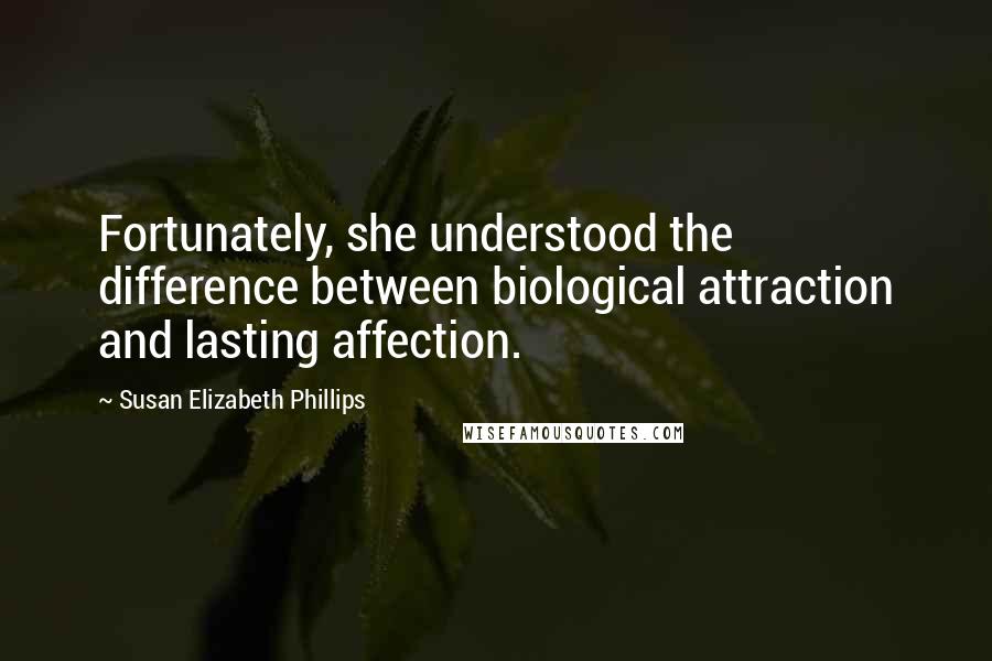 Susan Elizabeth Phillips Quotes: Fortunately, she understood the difference between biological attraction and lasting affection.