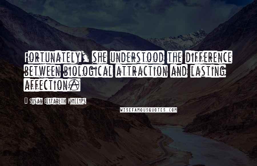 Susan Elizabeth Phillips Quotes: Fortunately, she understood the difference between biological attraction and lasting affection.