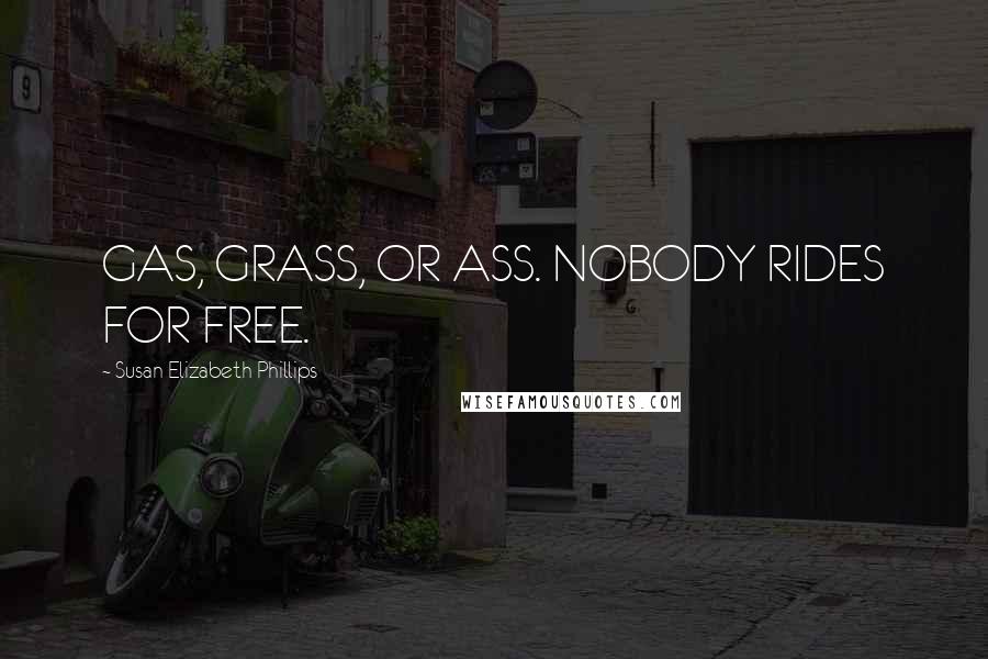 Susan Elizabeth Phillips Quotes: GAS, GRASS, OR ASS. NOBODY RIDES FOR FREE.