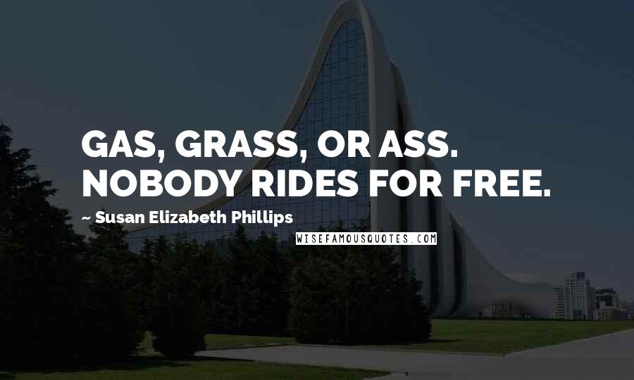 Susan Elizabeth Phillips Quotes: GAS, GRASS, OR ASS. NOBODY RIDES FOR FREE.