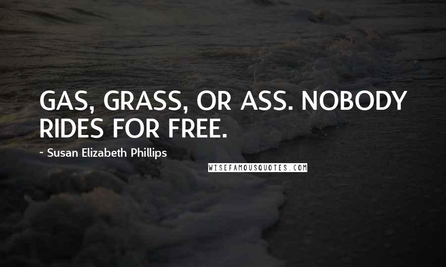 Susan Elizabeth Phillips Quotes: GAS, GRASS, OR ASS. NOBODY RIDES FOR FREE.