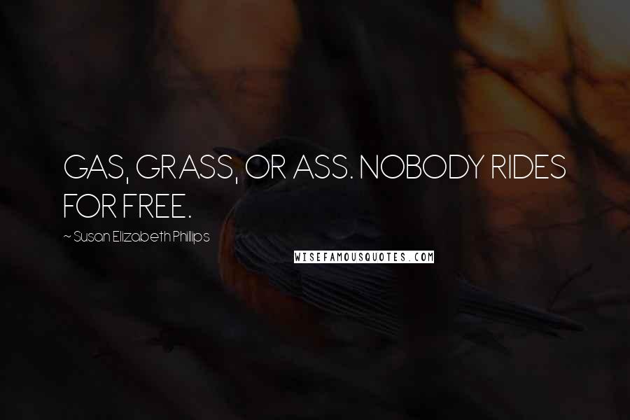 Susan Elizabeth Phillips Quotes: GAS, GRASS, OR ASS. NOBODY RIDES FOR FREE.