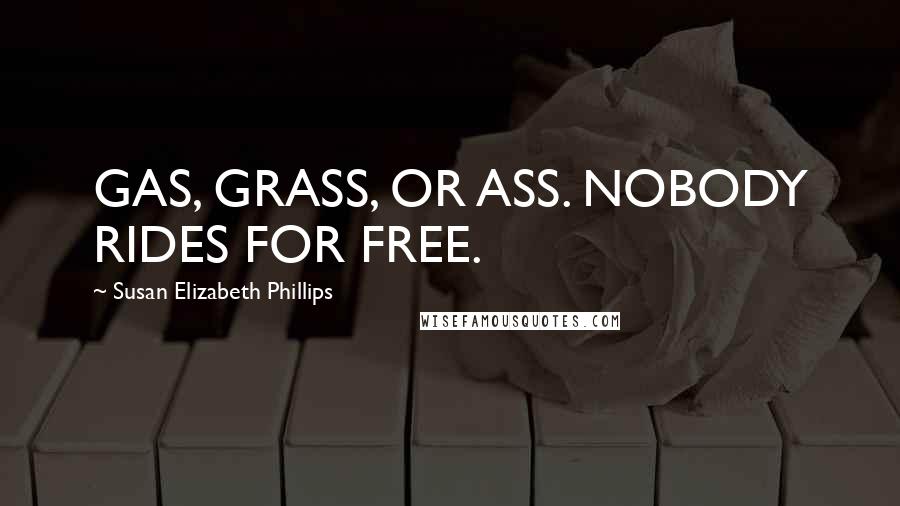 Susan Elizabeth Phillips Quotes: GAS, GRASS, OR ASS. NOBODY RIDES FOR FREE.