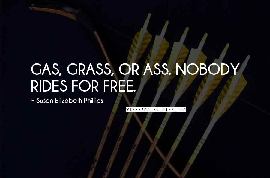 Susan Elizabeth Phillips Quotes: GAS, GRASS, OR ASS. NOBODY RIDES FOR FREE.