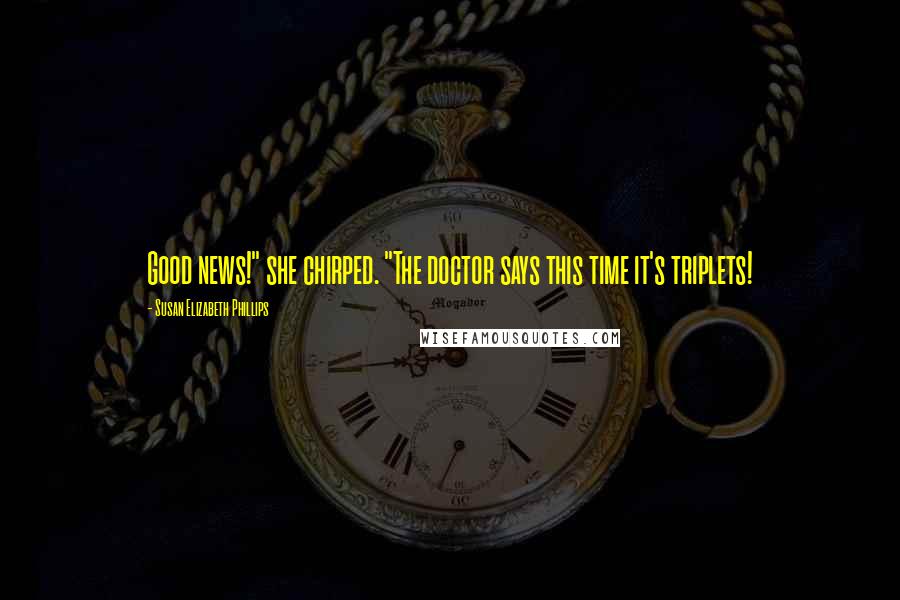 Susan Elizabeth Phillips Quotes: Good news!" she chirped. "The doctor says this time it's triplets!