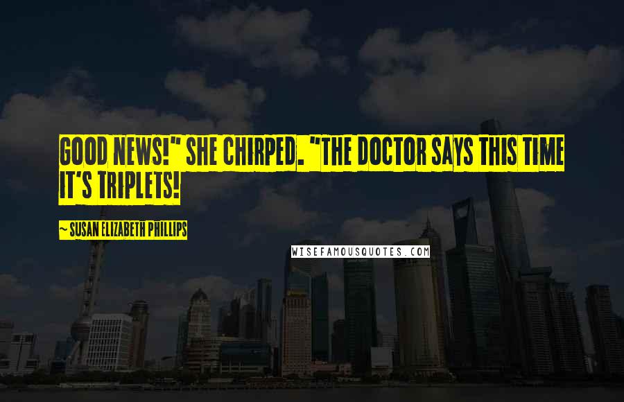 Susan Elizabeth Phillips Quotes: Good news!" she chirped. "The doctor says this time it's triplets!