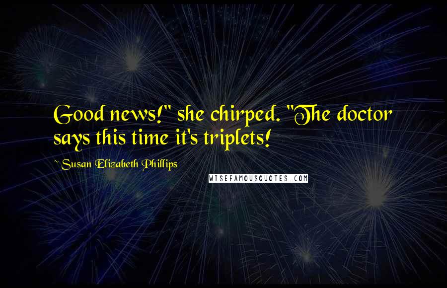Susan Elizabeth Phillips Quotes: Good news!" she chirped. "The doctor says this time it's triplets!