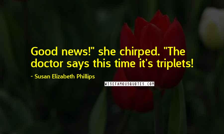 Susan Elizabeth Phillips Quotes: Good news!" she chirped. "The doctor says this time it's triplets!