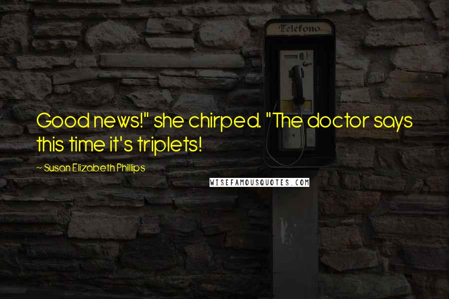 Susan Elizabeth Phillips Quotes: Good news!" she chirped. "The doctor says this time it's triplets!