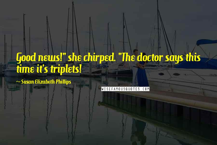 Susan Elizabeth Phillips Quotes: Good news!" she chirped. "The doctor says this time it's triplets!