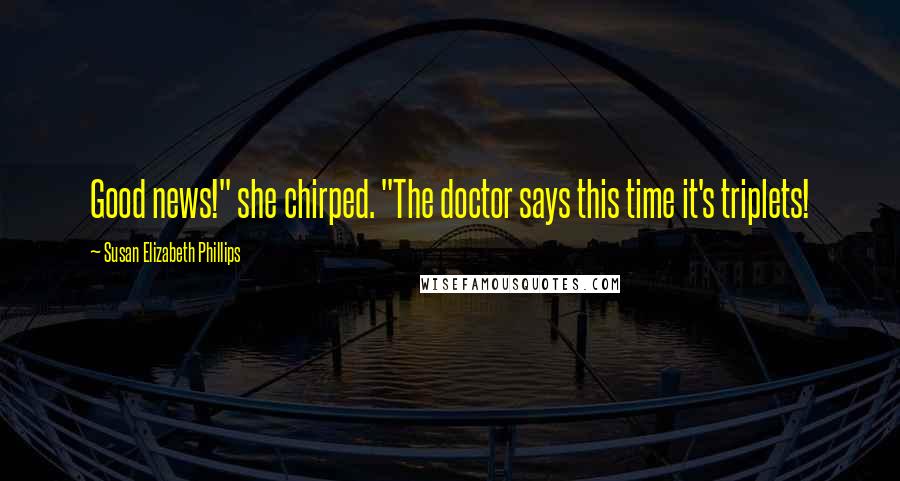 Susan Elizabeth Phillips Quotes: Good news!" she chirped. "The doctor says this time it's triplets!