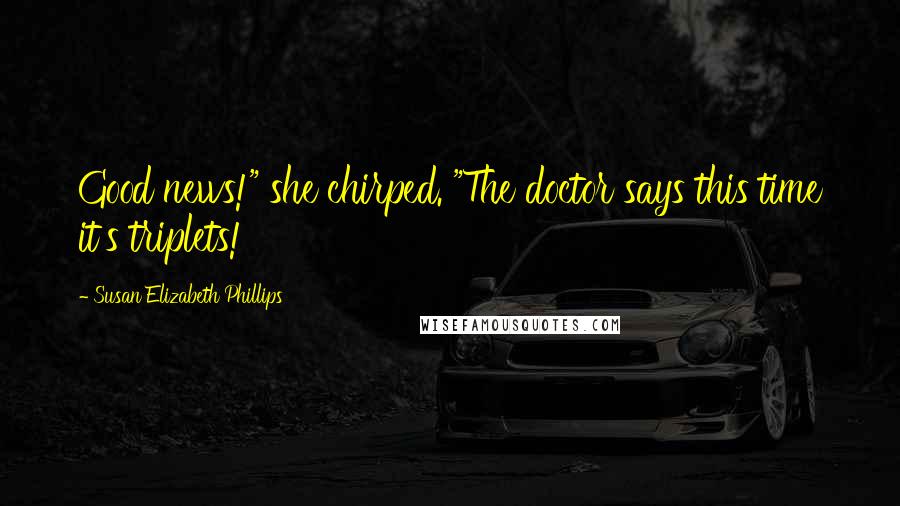 Susan Elizabeth Phillips Quotes: Good news!" she chirped. "The doctor says this time it's triplets!