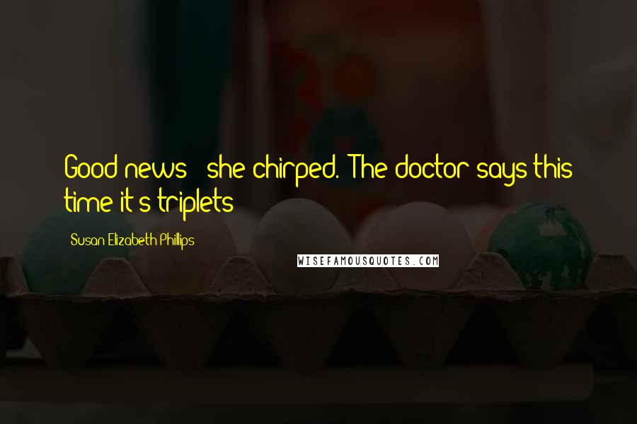 Susan Elizabeth Phillips Quotes: Good news!" she chirped. "The doctor says this time it's triplets!