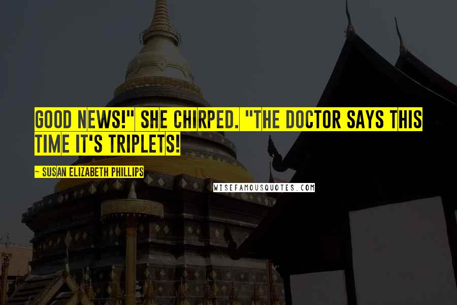 Susan Elizabeth Phillips Quotes: Good news!" she chirped. "The doctor says this time it's triplets!