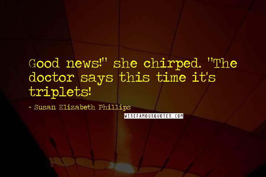 Susan Elizabeth Phillips Quotes: Good news!" she chirped. "The doctor says this time it's triplets!
