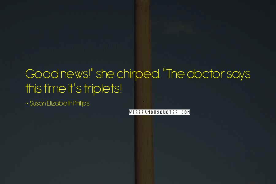 Susan Elizabeth Phillips Quotes: Good news!" she chirped. "The doctor says this time it's triplets!