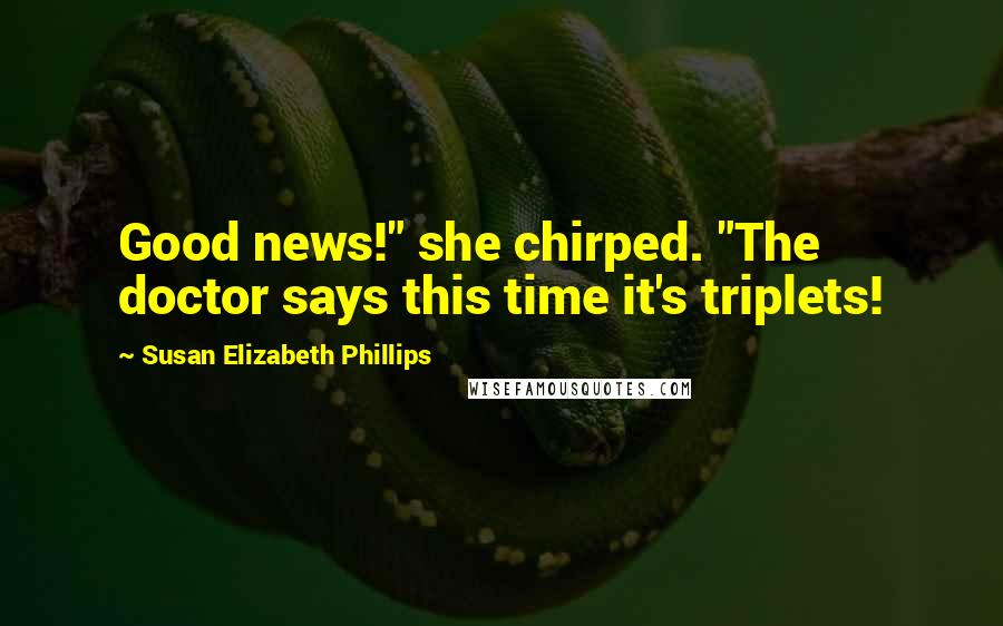 Susan Elizabeth Phillips Quotes: Good news!" she chirped. "The doctor says this time it's triplets!