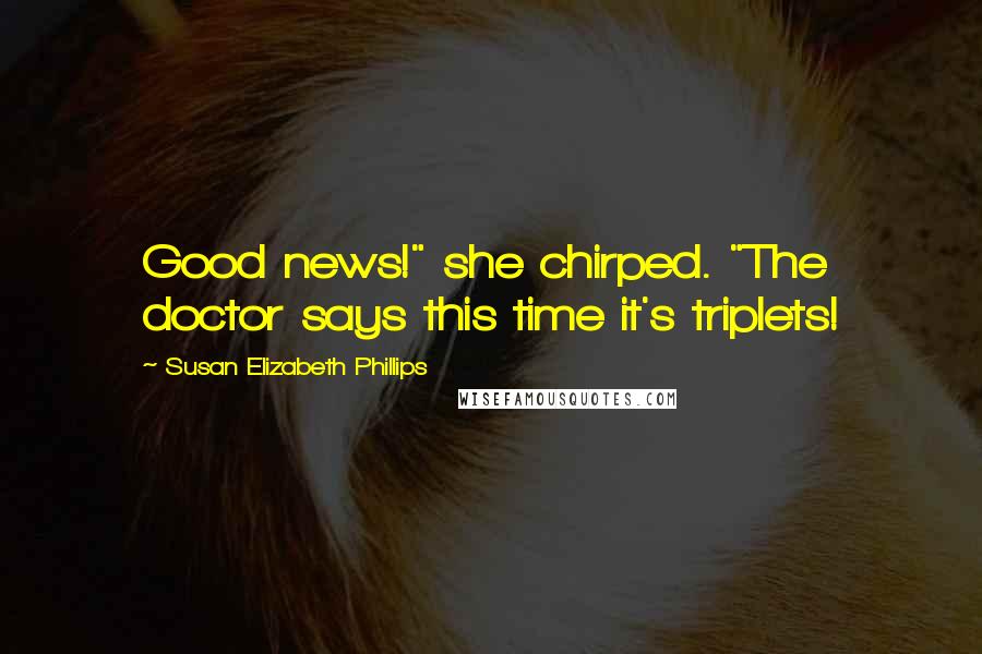 Susan Elizabeth Phillips Quotes: Good news!" she chirped. "The doctor says this time it's triplets!