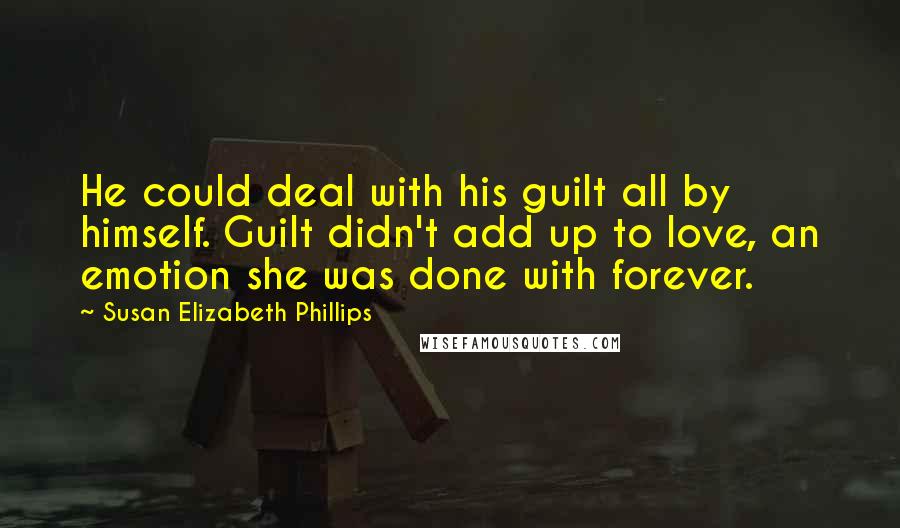 Susan Elizabeth Phillips Quotes: He could deal with his guilt all by himself. Guilt didn't add up to love, an emotion she was done with forever.