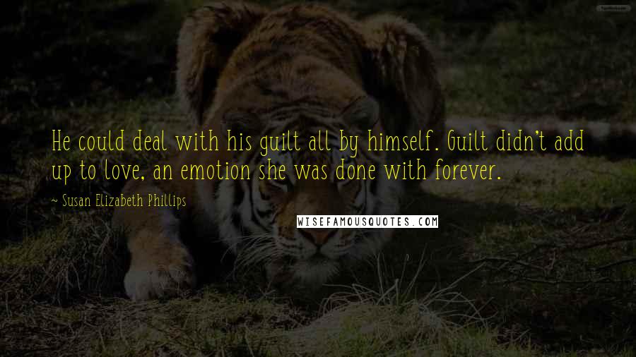 Susan Elizabeth Phillips Quotes: He could deal with his guilt all by himself. Guilt didn't add up to love, an emotion she was done with forever.