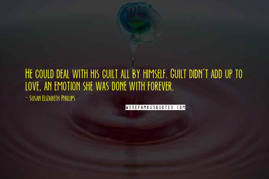 Susan Elizabeth Phillips Quotes: He could deal with his guilt all by himself. Guilt didn't add up to love, an emotion she was done with forever.