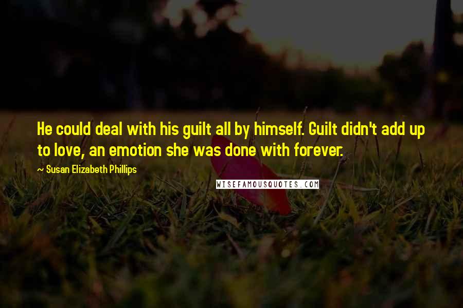 Susan Elizabeth Phillips Quotes: He could deal with his guilt all by himself. Guilt didn't add up to love, an emotion she was done with forever.