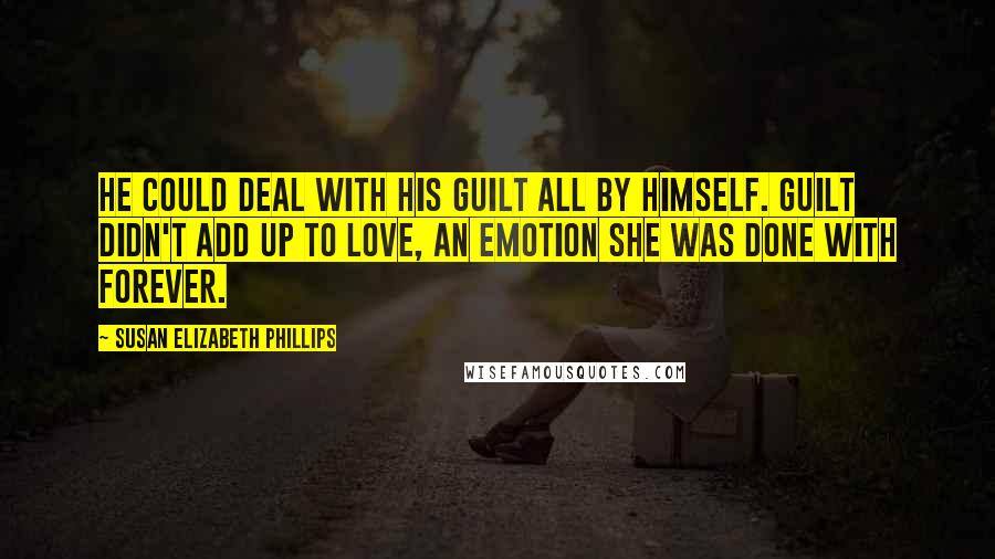 Susan Elizabeth Phillips Quotes: He could deal with his guilt all by himself. Guilt didn't add up to love, an emotion she was done with forever.